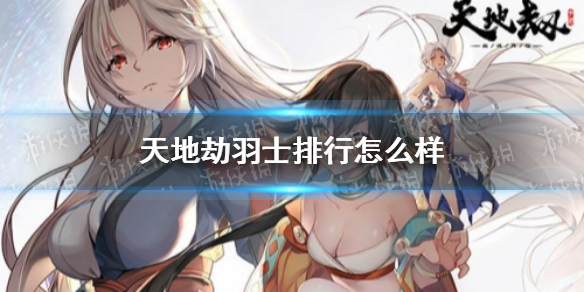 天地劫羽士排行怎么样 天地劫幽城再临羽士排名