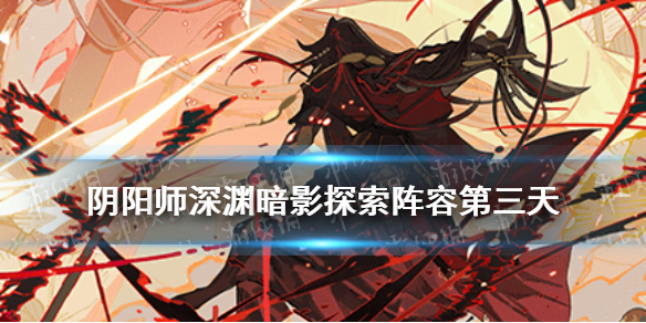 阴阳师深渊暗影阵容第三天 阴阳师深渊探索茨林阵容推荐