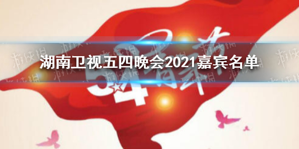 湖南卫视五四晚会2021嘉宾2021湖南卫视五四青年节