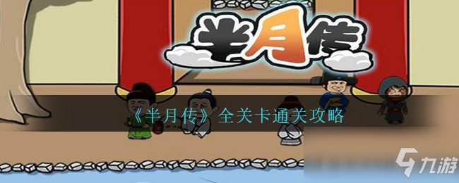 《半月传》通关全关卡方法 全关卡通关心得_半月传