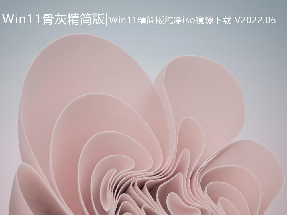 Win11骨灰精简版下载|Win11精简版纯净iso镜像下载 V2022.06