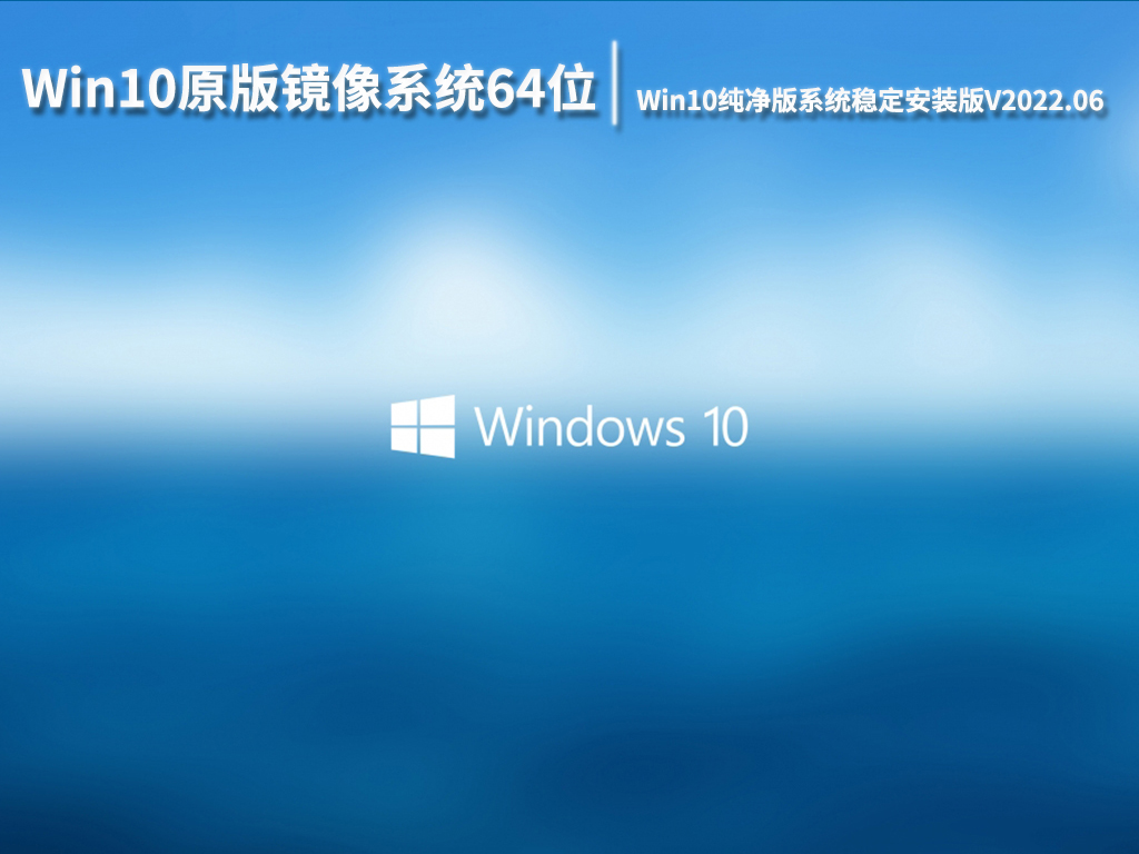 Win10原版镜像系统64位|Win10纯净版系统稳定安装版V2022.06