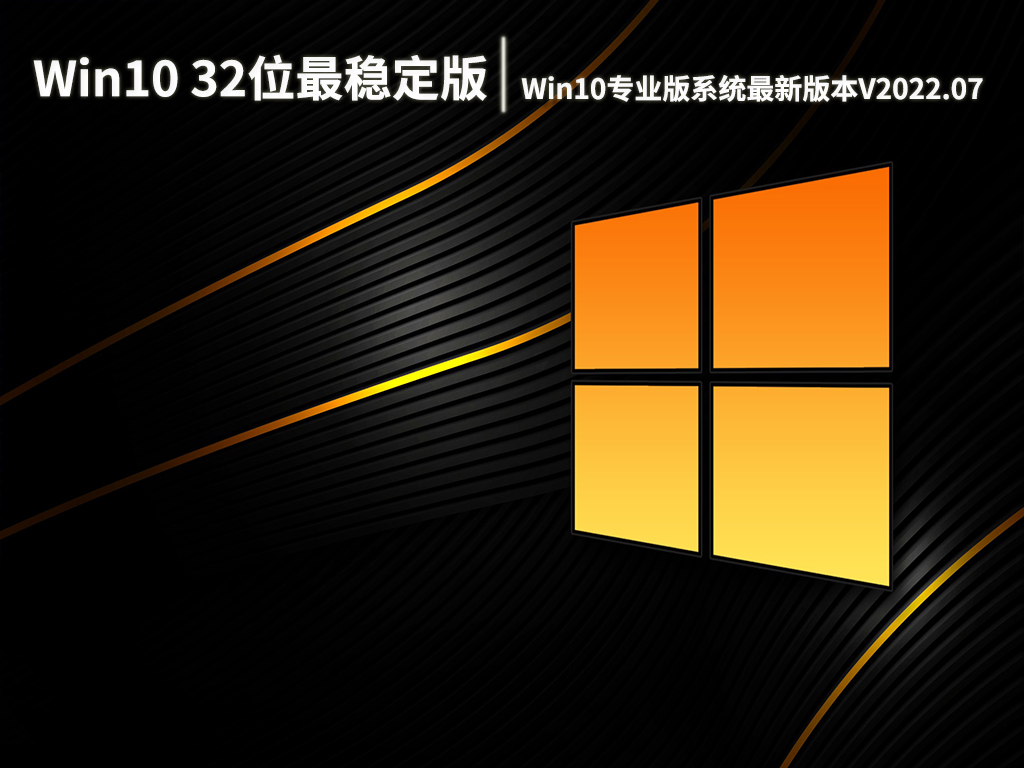 Win10 32位最稳定版下载|Win10专业版系统最新版本V2022.07