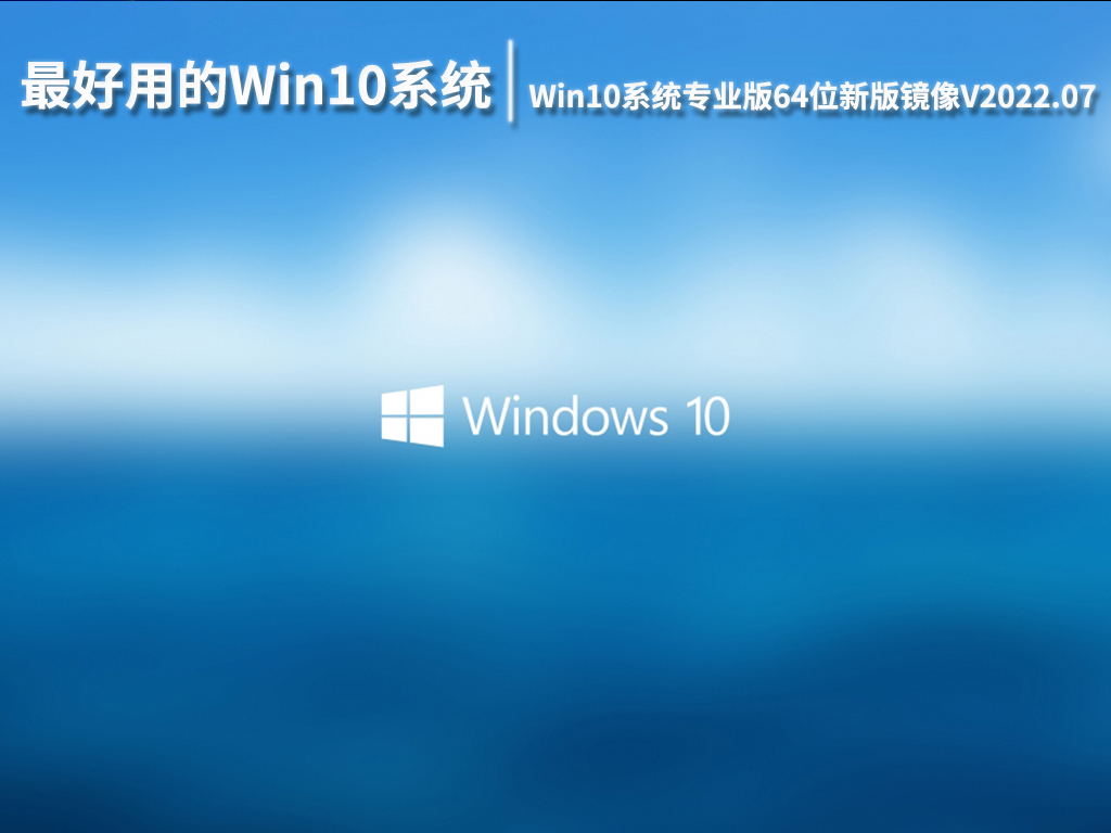 最好用的Win10系统|Win10系统下载专业版64位新版镜像V2022.07