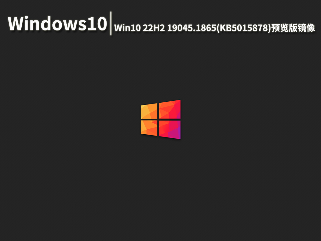 Win10 19045.1865|Win10 22H2 19045.1865(KB5015878)预览版镜像 V2022.08