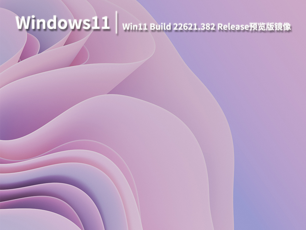 Win11 22621.382|Windows11 22H2 Build 22621.382 Release预览版镜像 V2022.08