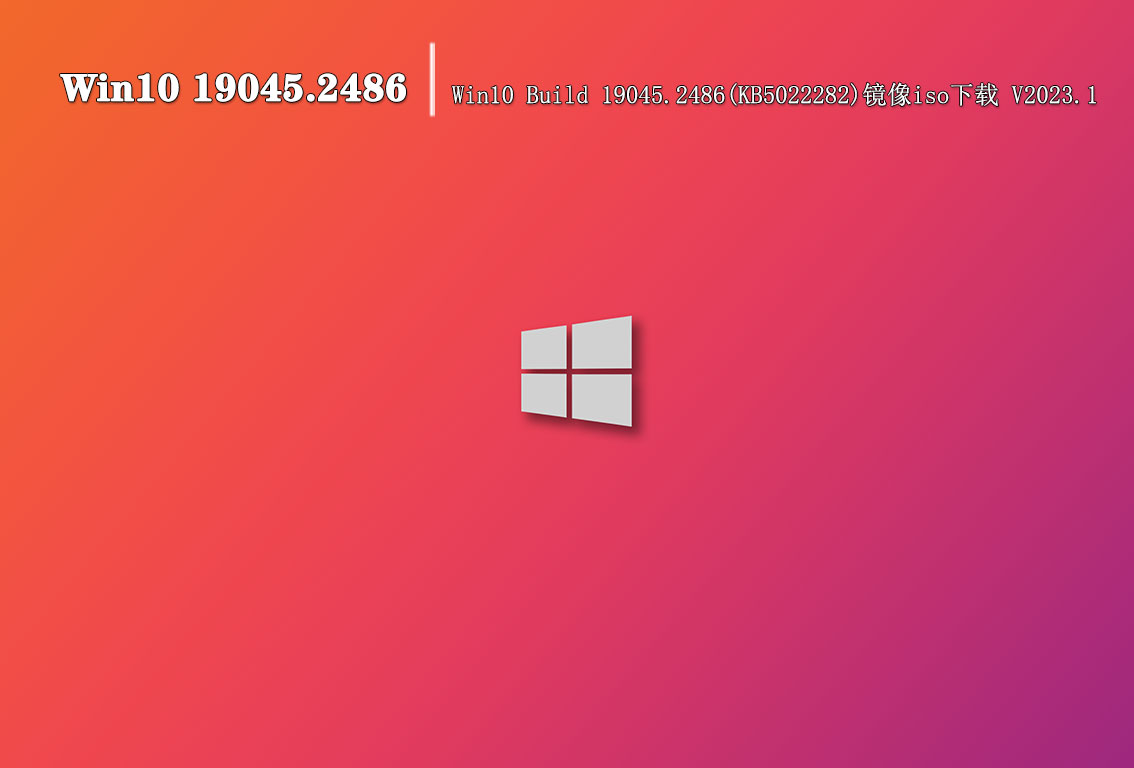 Win10 19045.2486|Win10 Build 19045.2486(KB5022282)镜像iso下载 V2023.1